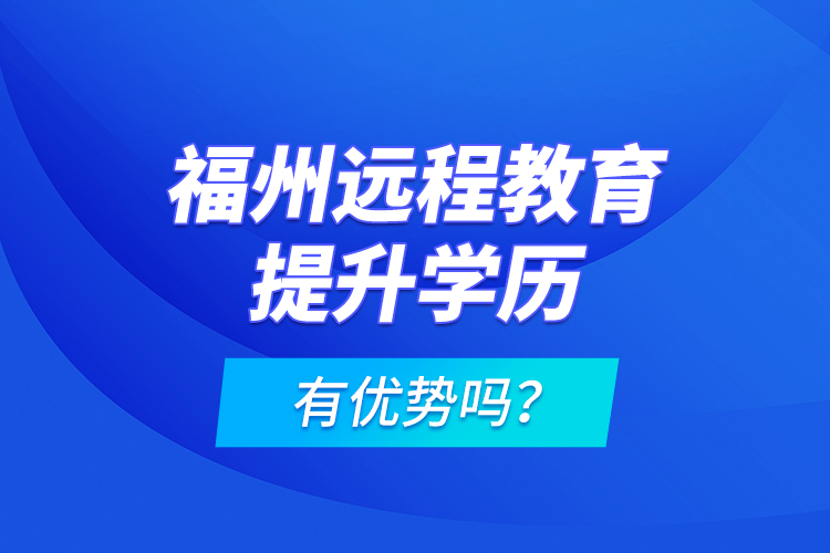 福州遠程教育提升學歷有優(yōu)勢嗎？