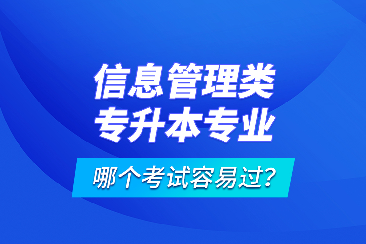 信息管理類專升本專業(yè)哪個考試容易過？