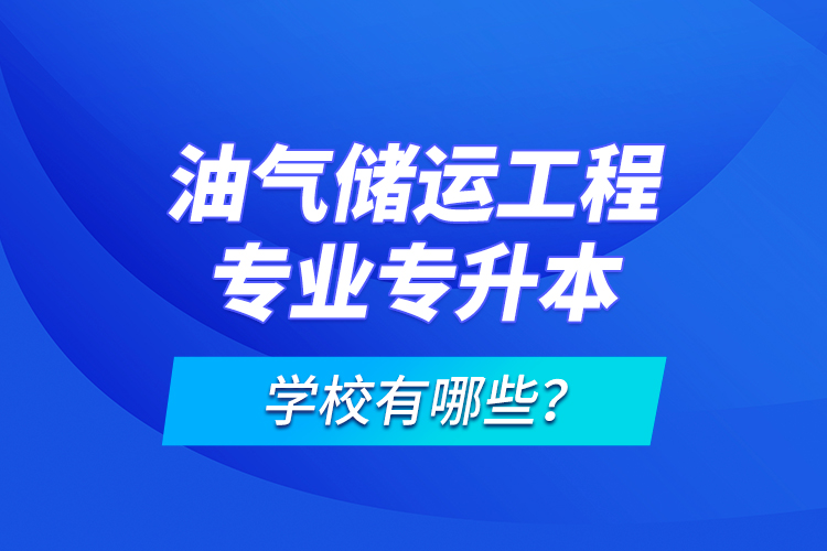 油氣儲(chǔ)運(yùn)工程專業(yè)專升本學(xué)校有哪些？