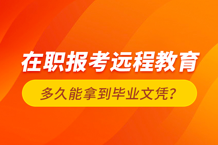 在職報(bào)考遠(yuǎn)程教育多久能拿到畢業(yè)文憑？