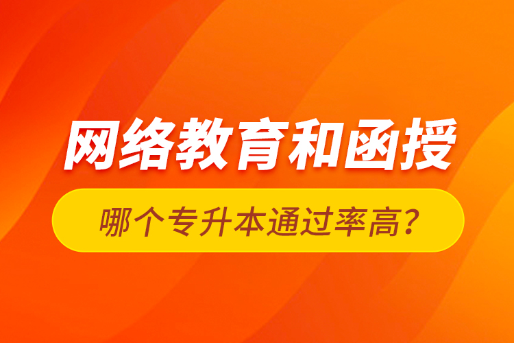 網(wǎng)絡(luò)教育和函授哪個(gè)專升本通過率高？