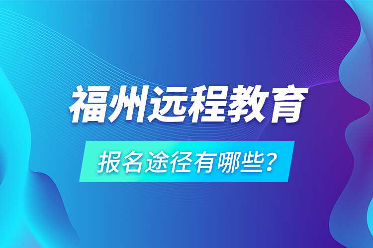 福州遠(yuǎn)程教育報(bào)名途徑有哪些？