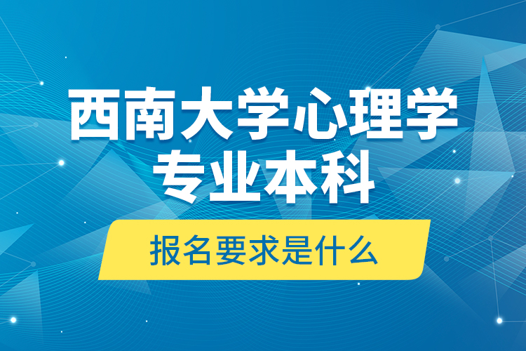 西南大學(xué)心理學(xué)專業(yè)本科報(bào)名要求是什么