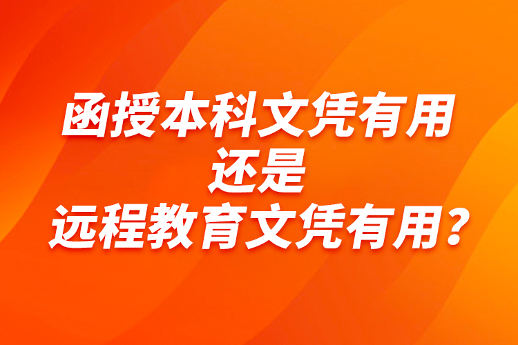 函授本科文憑有用還是遠(yuǎn)程教育文憑有用？