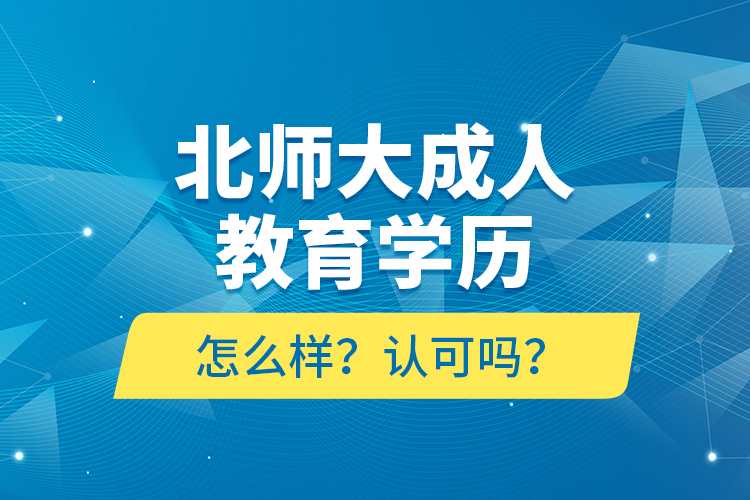 北師大成人教育學(xué)歷怎么樣？認(rèn)可嗎？