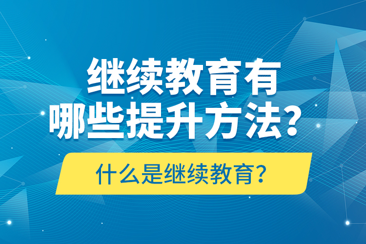 什么是繼續(xù)教育？繼續(xù)教育有哪些提升方法？