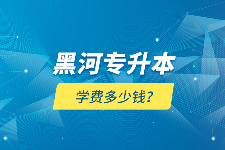 黑河專升本學(xué)費(fèi)多少錢？