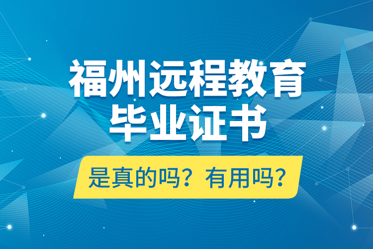 福州遠(yuǎn)程教育畢業(yè)證書(shū)是真的嗎？有用嗎？