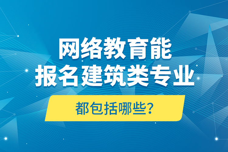 網(wǎng)絡(luò)教育能報(bào)名建筑類專業(yè)都包括哪些？