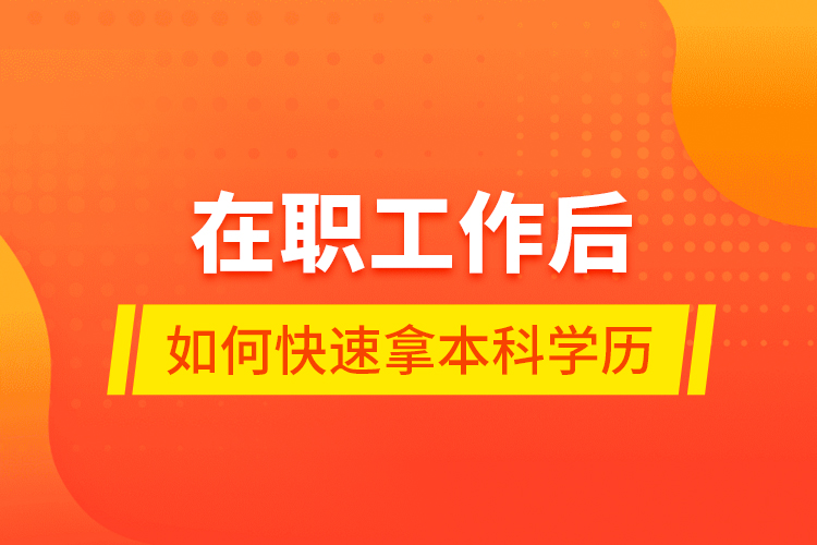 在職工作后如何快速拿本科學歷？