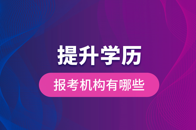 提升學(xué)歷報考機構(gòu)有哪些？