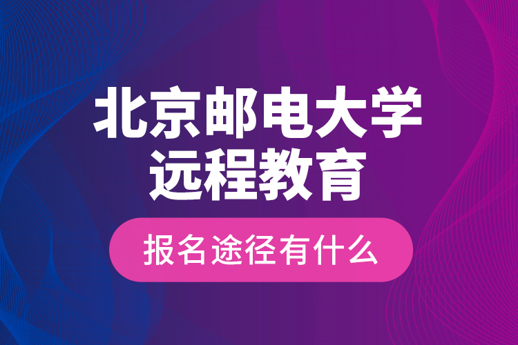 北京郵電大學(xué)遠程教育報名途徑有什么？