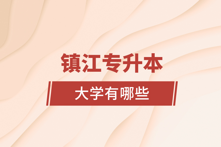 鎮(zhèn)江專升本大學(xué)有哪些？