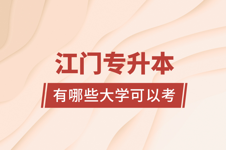 江門專升本有哪些大學(xué)可以考？