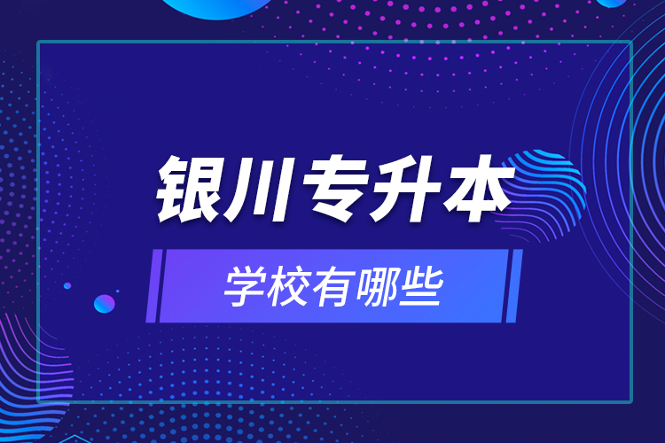 銀川專升本學校有哪些？