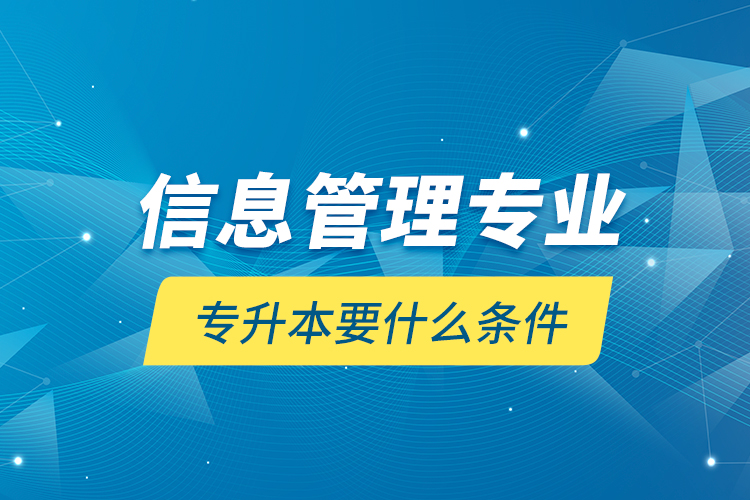 信息管理專業(yè)專升本要什么條件？