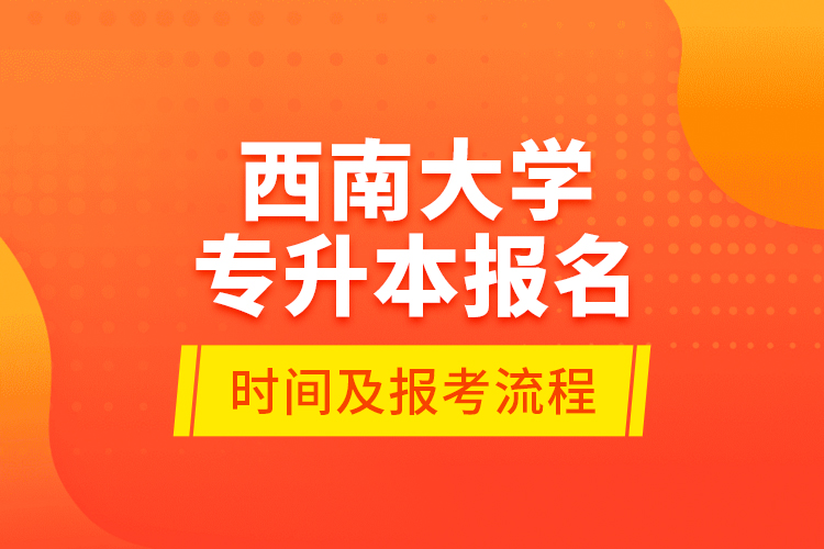 西南大學(xué)專升本報(bào)名時(shí)間及報(bào)考流程