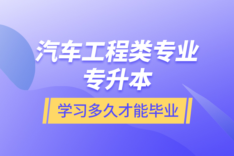 汽車工程類專業(yè)專升本學(xué)習(xí)多久才能畢業(yè)？