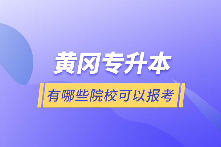 黃岡專升本有哪些院?？梢詧罂?？