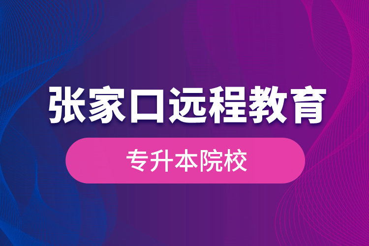 張家口遠(yuǎn)程教育專升本院校？