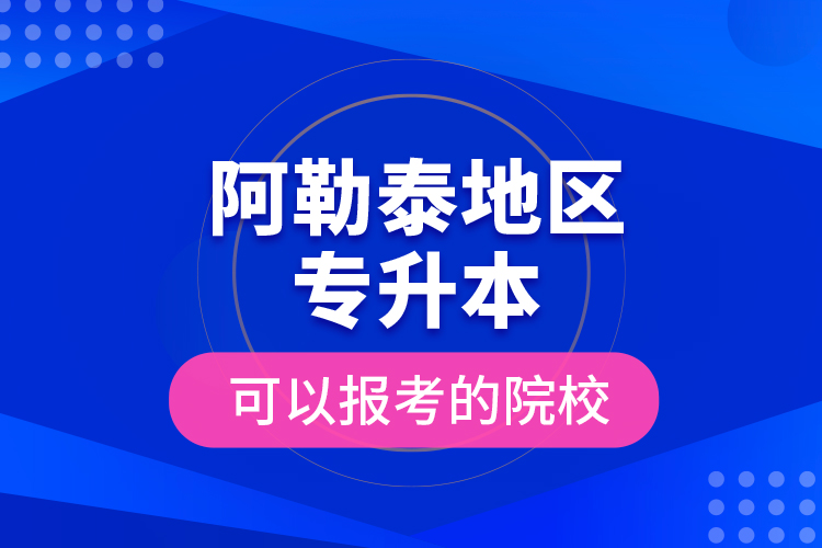 阿勒泰地區(qū)專升本可以報(bào)考的院校