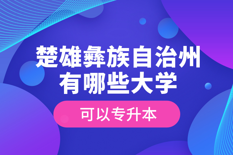 楚雄彝族自治州有哪些大學(xué)可以專升本？