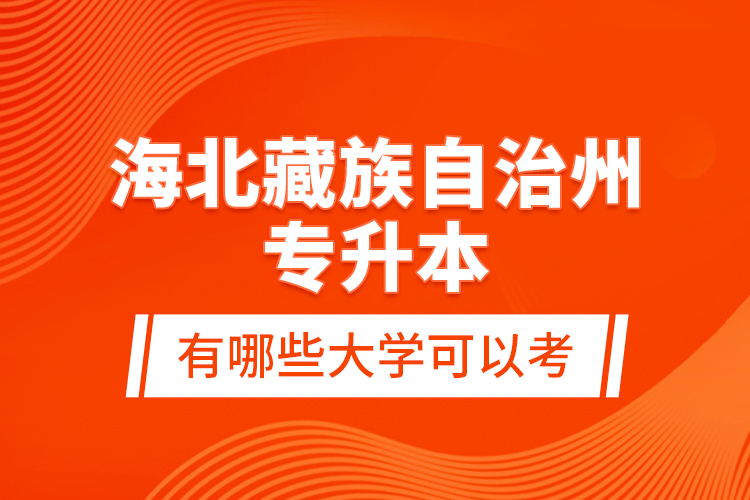 海北藏族自治州專升本有哪些大學(xué)可以考？