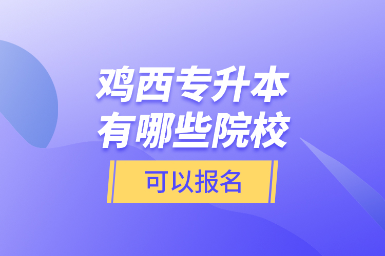 雞西專升本有哪些院校可以報(bào)名？