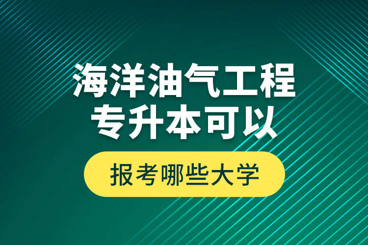 海洋油氣工程專升本可以報(bào)考哪些大學(xué)？