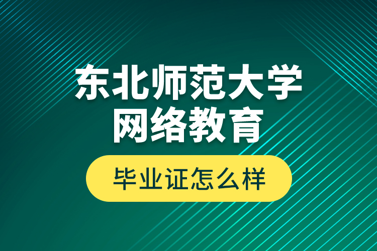 東北師范大學(xué)網(wǎng)絡(luò)教育畢業(yè)證怎么樣？