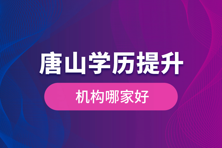 唐山學(xué)歷提升機(jī)構(gòu)哪家好是什么？