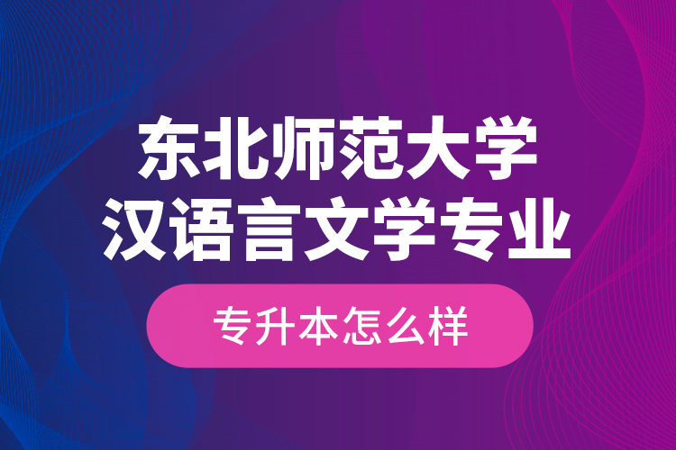 東北師范大學(xué)漢語言文學(xué)專業(yè)專升本怎么樣？