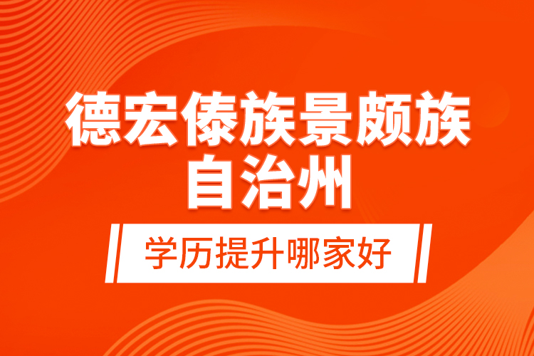 德宏傣族景頗族自治州學(xué)歷提升哪家好？