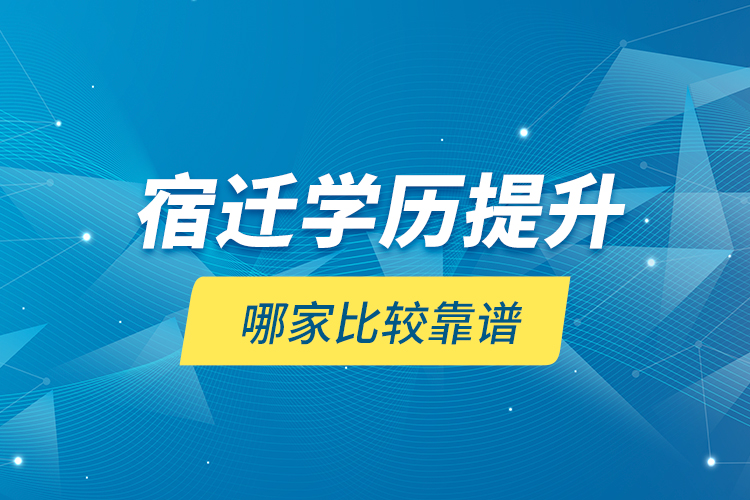 宿遷學(xué)歷提升哪家比較靠譜？