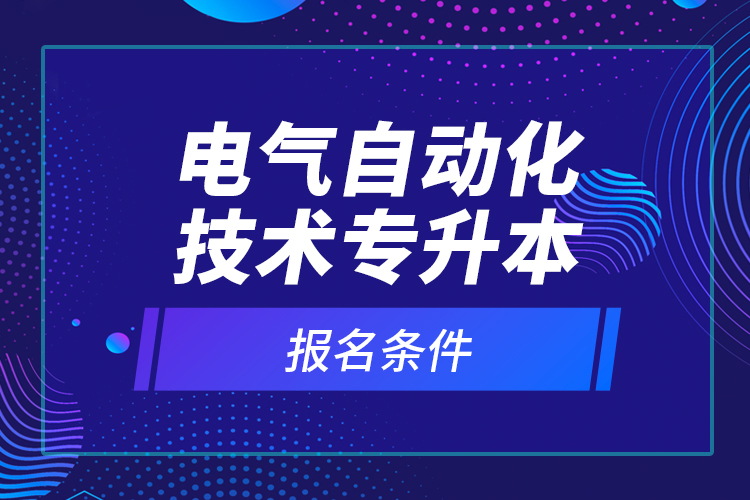 電氣自動化技術專升本報名條件