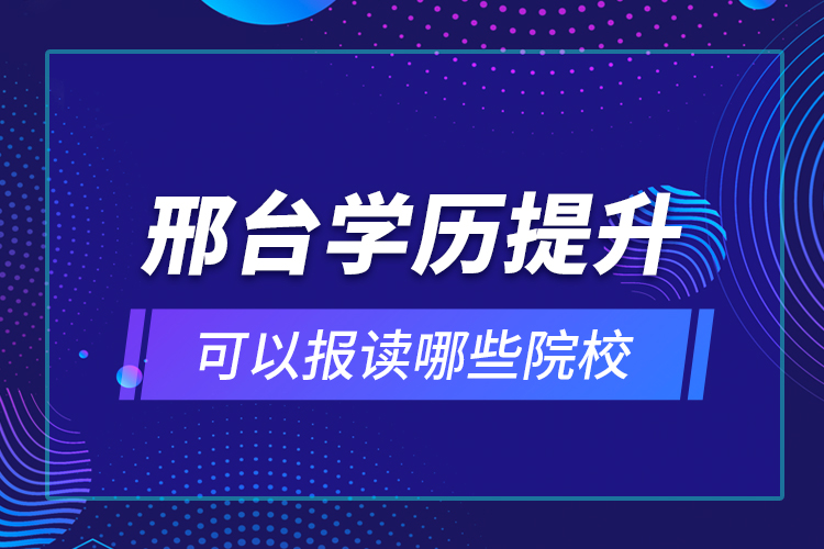 邢臺學歷提升可以報讀哪些院校？