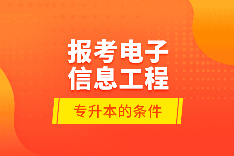 報(bào)考電子信息工程專升本的條件？