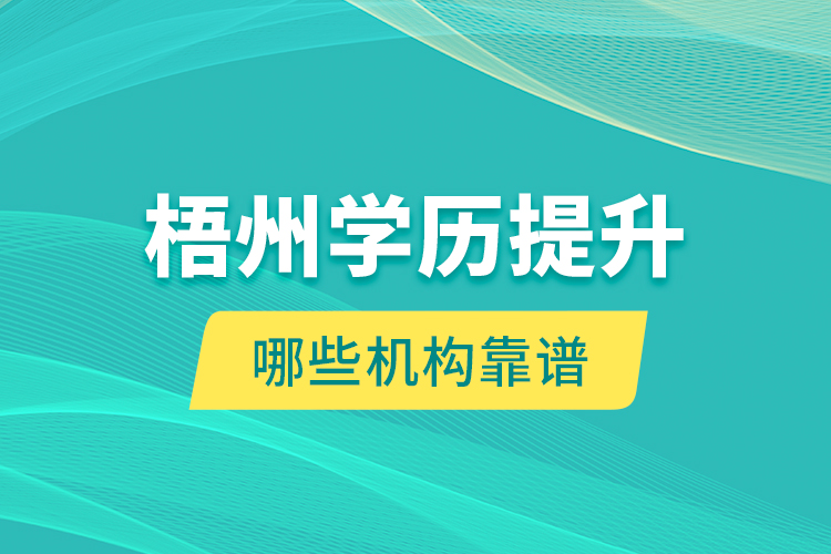 梧州學(xué)歷提升哪些機(jī)構(gòu)靠譜？