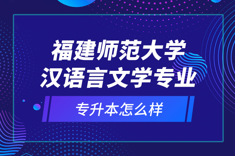 福建師范大學(xué)漢語言文學(xué)專業(yè)專升本怎么樣？