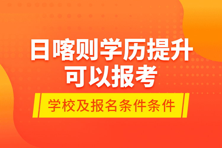 日喀則學歷提升可以報考哪些院校？