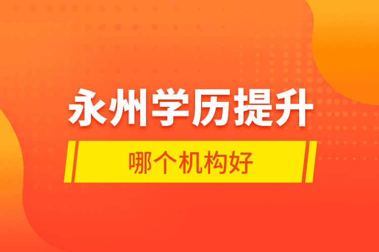 永州學歷提升哪個機構(gòu)好？