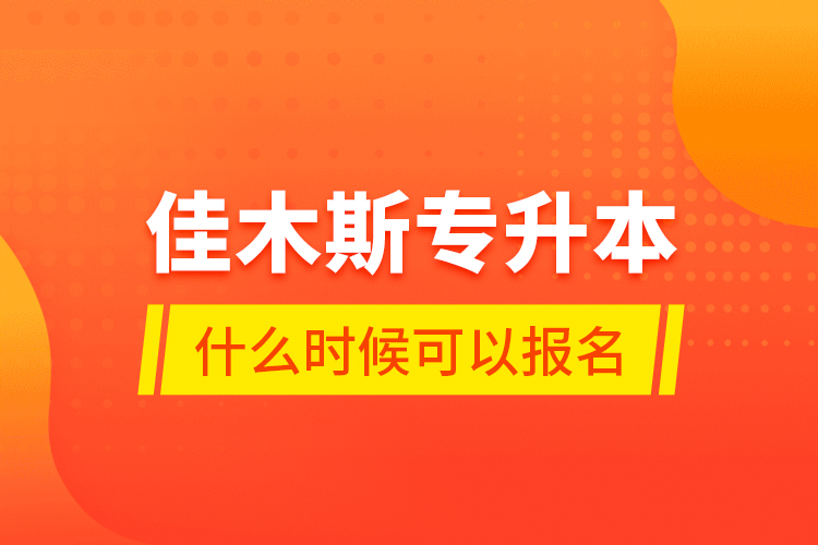 佳木斯專升本什么時(shí)候可以報(bào)名？