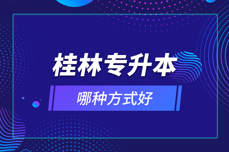 桂林專升本哪種方式好？