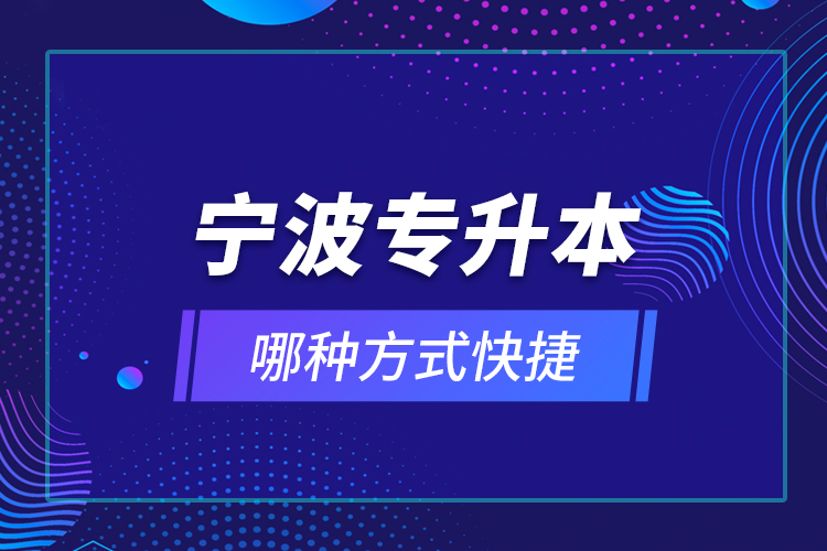 寧波專升本哪種方式快捷？