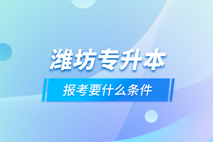 濰坊專升本報(bào)考要什么條件？