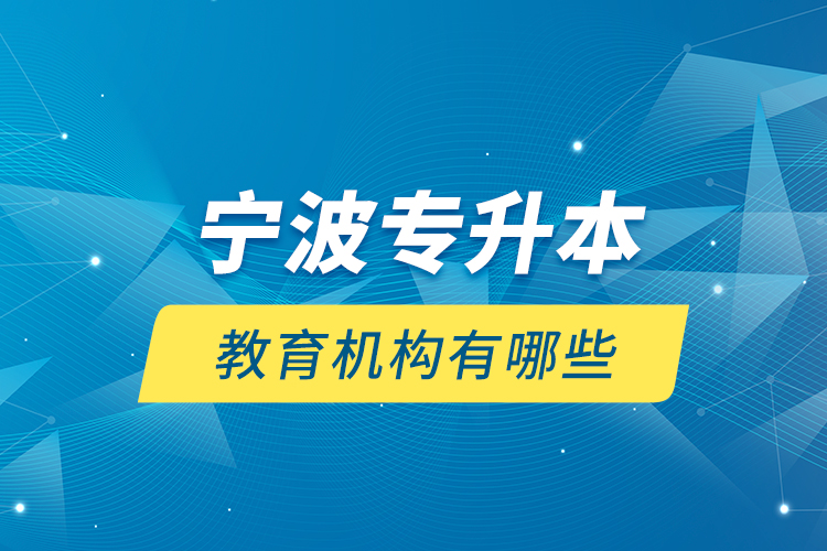 寧波專升本教育機構(gòu)有哪些？