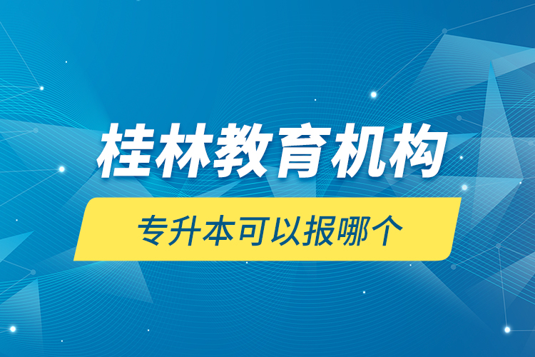 桂林教育機(jī)構(gòu)專升本可以報(bào)哪個(gè)？