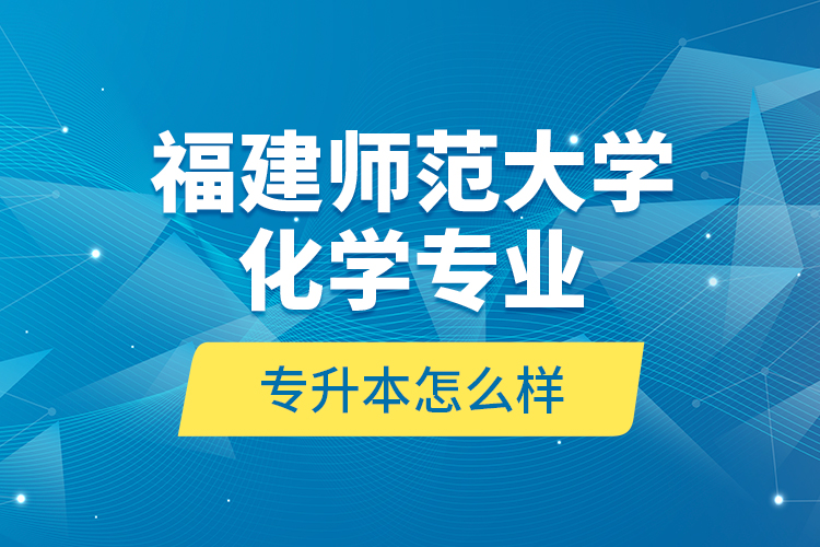 福建師范大學(xué)化學(xué)專業(yè)專升本怎么樣？