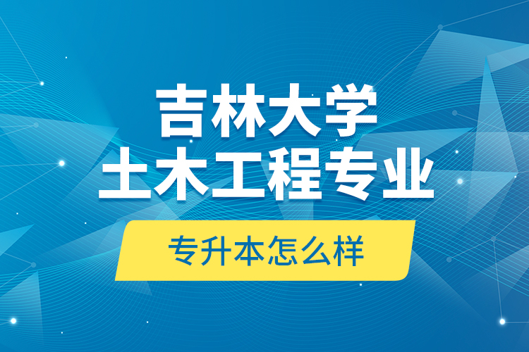 吉林大學(xué)土木工程專業(yè)專升本怎么樣？