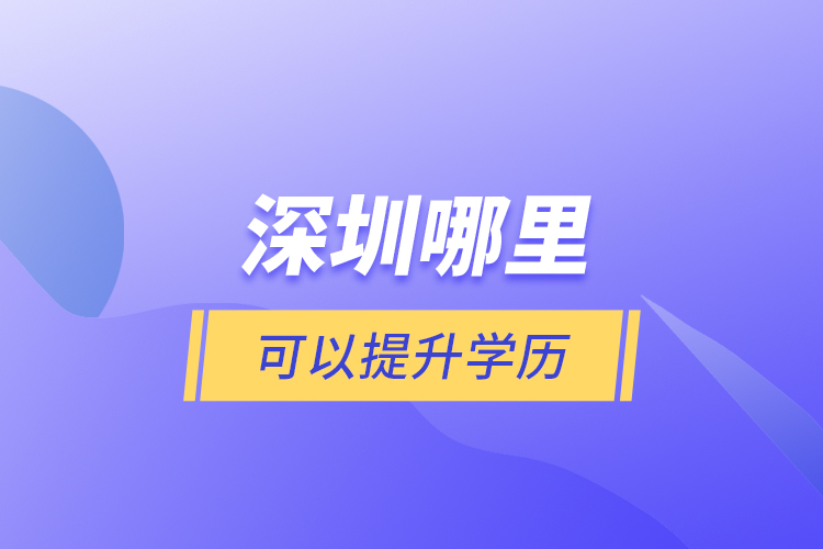 深圳哪里可以提升學(xué)歷？